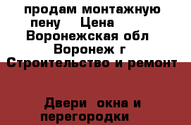  продам монтажную пену  › Цена ­ 150 - Воронежская обл., Воронеж г. Строительство и ремонт » Двери, окна и перегородки   